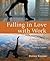 Falling in Love with Work: A Practical Guide to Igniting Your Passion for Your Career