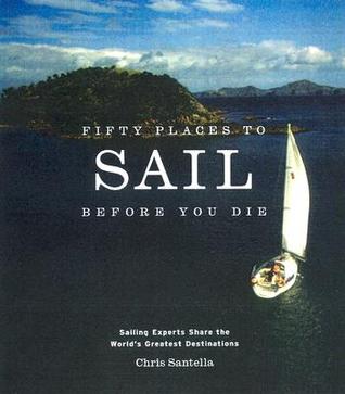Fifty Places to Sail Before You Die: Sailing Experts Share the World's Greatest Destinations (Hardcover)