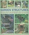 Creative Ideas for Garden Structures: Practical advice on decorating and building arches, sheds and shelters. An easy-to-follow guide with 100 beautiful photographs