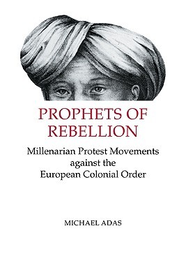Prophets of Rebellion: Millenarian Protest Movements against the European Colonial Order (Studies in Comparative World History)