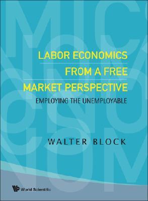 Labor Economics from a Free Market Perspective: Employing the Unemployable (Hardcover)