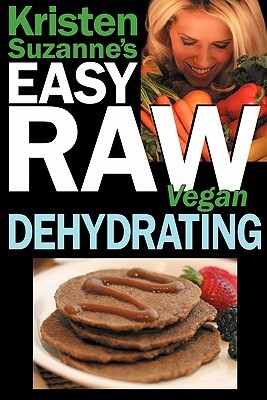 Kristen Suzanne's EASY Raw Vegan Dehydrating: Delicious & Easy Raw Food Recipes for Dehydrating Fruits, Vegetables, Nuts, Seeds, Pancakes, Crackers, Breads, Granola, Bars & Wraps (Paperback)