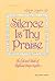Silence Is Thy Praise: The ...