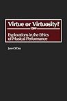 Virtue or Virtuosity?: Explorations in the Ethics of Musical Performance (Contributions to the Study of Music and Dance) Virtue or Virtuosity?: Explorations in the Ethics of Musical Performance (Contributions to the Study of Music and Dance)