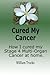 Cured My Cancer: How I Cured My Stage 4 Multi Organ Cancer at Home