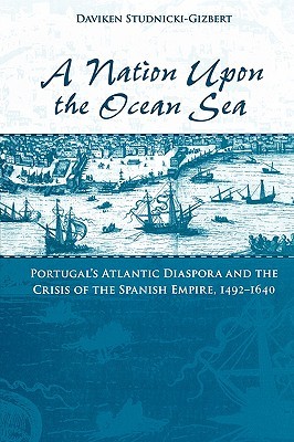 A Nation upon the Ocean Sea: Portugal's Atlantic Diaspora and the Crisis of the Spanish Empire, 1492-1640 (Paperback)