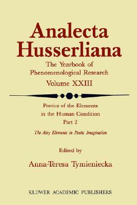 Poetics of the Elements in the Human Condition: Part 2 The Airy Elements in Poetic Imagination: Breath, Breeze, Wind, Tempest, Thunder, Snow, Flame, Fire, Volcano ... (Analecta Husserliana, 23)