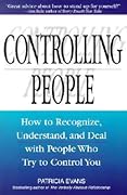 Controlling People: How to Recognize, Understand, and Deal with People Who Try to Control You