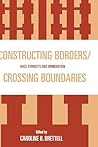 Constructing Borders/Crossing Boundaries: Race, Ethnicity, and Immigration