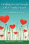 Healing Secret Seeds Of A Poetic Heart: A Motivation to Love Healing Secret Seeds Of A Poetic Heart: A Motivation to Love