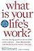 What is Your Life's Work?: Answer the BIG Question About What Really Matters...and Reawaken the Passion for What You Do