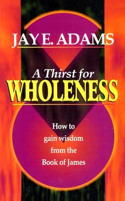 A Thirst for Wholeness How to Gain Wisdom from the Book of James (Paperback)