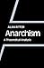 Anarchism: A Theoretical An...