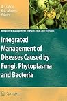 Integrated Management of Diseases Caused by Fungi, Phytoplasma and Bacteria (Integrated Management of Plant Pests and Diseases, 3) Integrated Management of Diseases Caused by Fungi, Phytoplasma and Bacteria (Integrated Management of Plant Pests and Diseases, 3)