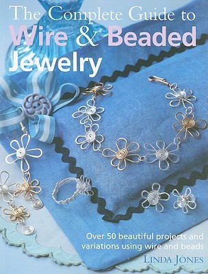 The Complete Guide to Wire & Beaded Jewelry: Over 50 beautiful projects and variations using wire and beads (Paperback)