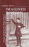 Imagined History: Chapters from Nineteenth and Twentieth Century Hungarian Symbolic Politics (Chsp Hungarian Studies)