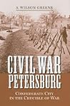 Civil War Petersburg: Confederate City in the Crucible of War (A Nation Divided: Studies in the Civil War Era)