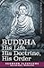 Buddha: His Life, His Doctrine, His Order