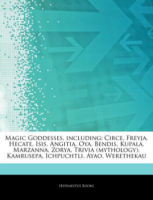 Articles on Magic Goddesses, Including: Circe, Freyja, Hecate, Isis, Angitia, Oya, Bendis, Kupala, Marzanna, Zorya, Trivia (Mythology), Kamrusepa, Ichpuchtli, Ayao, Werethekau