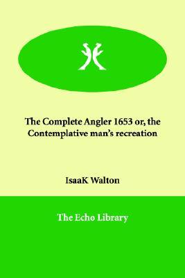 The Complete Angler or, the Contemplative Man's Recreation