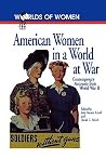 American Women in a World at War: Contemporary Accounts from World War II (The Worlds of Women Series) American Women in a World at War: Contemporary Accounts from World War II (The Worlds of Women Series)