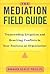 The Mediation Field Guide: Transcending Litigation and Resolving Conflicts in Your Business or Organization