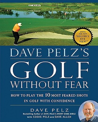 Dave Pelz's Golf without Fear: How to Play the 10 Most Feared Shots in Golf with Confidence (Hardcover)