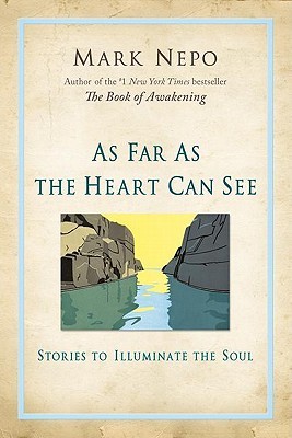 As Far As the Heart Can See by Mark Nepo