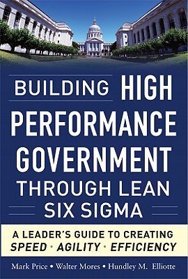 Building High Performance Government Through Lean Six Sigma: A Leader's Guide to Creating Speed, Agility, and Efficiency (Hardcover)