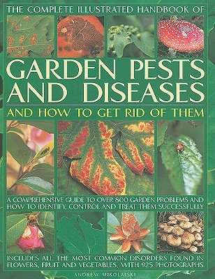 The Complete Illustrated Handbook of Garden Pests and Diseases and How to Get Rid of Them: A comprehensive guide to over 750 garden problems and how to identify, control and treat them successfully (Paperback)