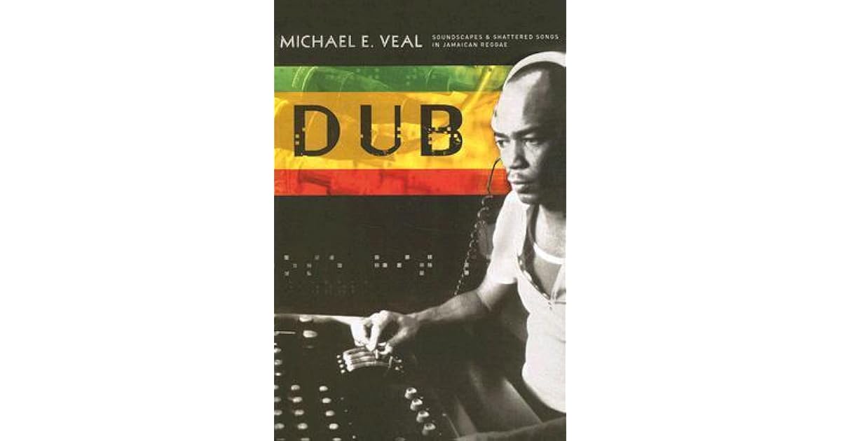 Dub: Soundscapes and Shattered Songs in Jamaican Reggae by Michael E. Veal