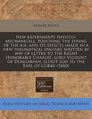 New experiments physico-mechanicall, touching the spring of the air, and its effects (made in a new pneumatical engine): written by way of letter to ... eldest son to the Earl of Corke (1660)