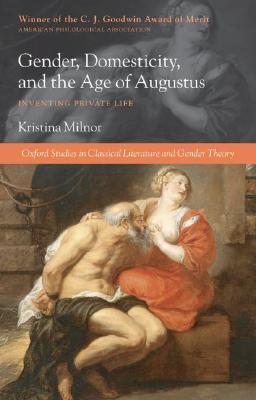 Gender, Domesticity, and the Age of Augustus: Inventing Private Life (Oxford Studies in Classical Literature and Gender Theory)