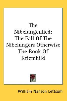 The Nibelungenlied: The Fall of the Nibelungers Otherwise the Book of Kriemhild
