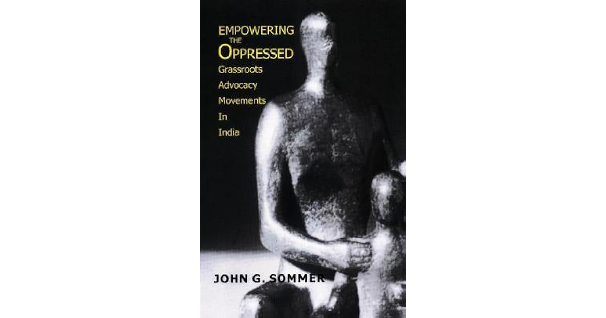 Empowering The Oppressed Grassroots Advocacy Movements In India By John G Sommer