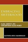 Embracing Sisterhood: Class, Identity, and Contemporary Black Women Embracing Sisterhood: Class, Identity, and Contemporary Black Women