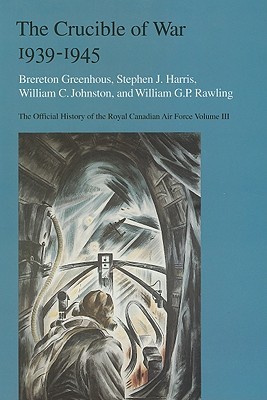 The Crucible of War, 1939-1945: The Official History of the Royal Canadian Air Force (History - Royal Canadian Air Force)