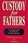 Custody for Fathers: A Practical Guide Through the Combat Zone of a Brutal Custody Battle Custody for Fathers: A Practical Guide Through the Combat Zone of a Brutal Custody Battle