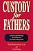 Custody for Fathers: A Practical Guide Through the Combat Zone of a Brutal Custody Battle