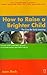How to Raise a Brighter Child