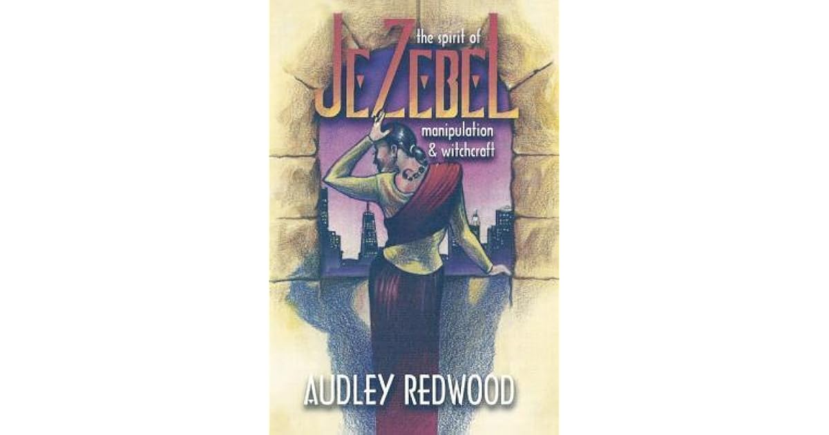 Jezebel The Spirit of Manipulation & Witchcraft Manipulating Relationships by Audley Redwood