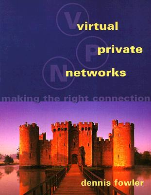 Virtual Private Networks: Making the Right Connection (The Morgan Kaufmann Series in Networking)