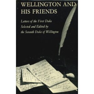 Wellington and His Friends:  Letters of the first Duke of Wellington to the Rt. Hon. Charles and Mrs. Arbuthnot, the Earl and Countess of Wilton, Princess Lieven, and Miss Burdett-Coutts