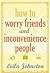 How to Worry Friends and Inconvenience People