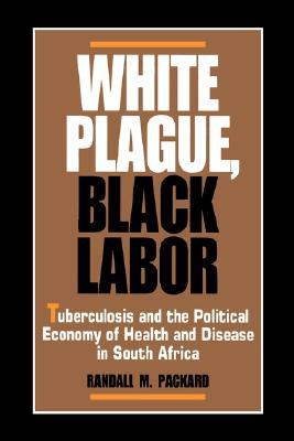 White Plague, Black Labor: Tuberculosis and the Political Economy of Health and Disease in South Africa (Paperback)