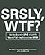 SRSLY, WTF?: How to Survive 248 of Life's Worst F*#!-ing Situations EVER
