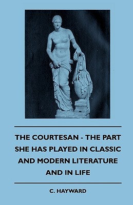 The Courtesan - The Part She Has Played In Classic And Modern Literature And In Life (Hardcover)
