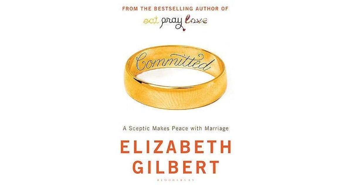Committed: A Sceptic Makes Peace with Marriage. by Elizabeth Gilbert by