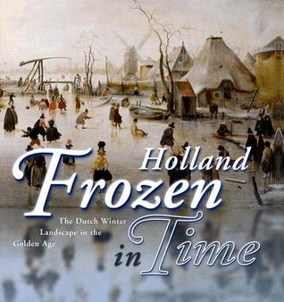 Holland Frozen in Time. The Dutch Winter Landscape in the Golden Age (Hardcover)