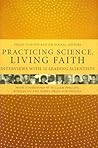 Practicing Science, Living Faith: Interviews with Twelve Leading Scientists (Columbia Series in Science and Religion) Practicing Science, Living Faith: Interviews with Twelve Leading Scientists (Columbia Series in Science and Religion)